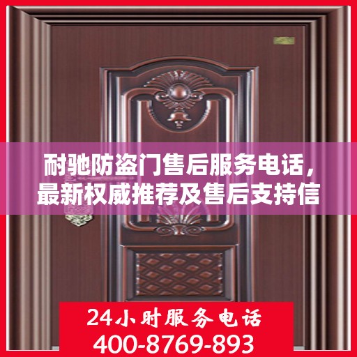 耐驰防盗门售后服务电话，最新权威推荐及售后支持信息指南