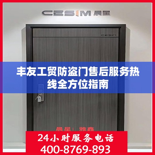 丰友工贸防盗门售后服务热线全方位指南