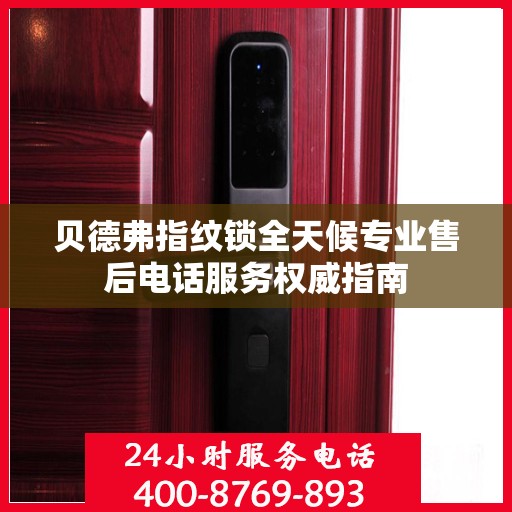 贝德弗指纹锁全天候专业售后电话服务权威指南