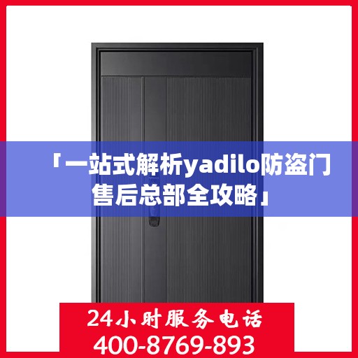 「一站式解析yadilo防盗门售后总部全攻略」