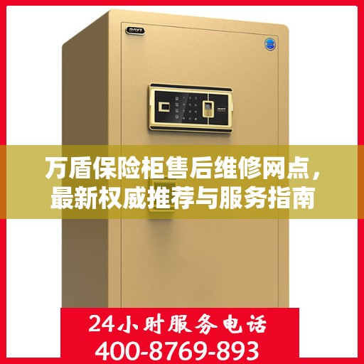 万盾保险柜售后维修网点，最新权威推荐与服务指南