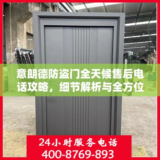 意朗德防盗门全天候售后电话攻略，细节解析与全方位服务体验
