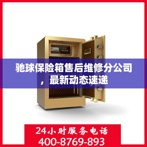 驰球保险箱售后维修分公司，最新动态速递