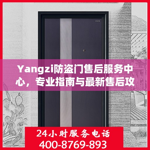 Yangzi防盗门售后服务中心，专业指南与最新售后攻略