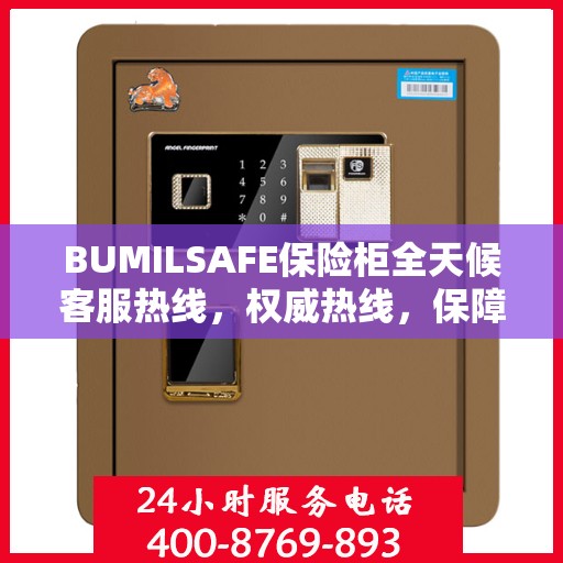 BUMILSAFE保险柜全天候客服热线，权威热线，保障您的安全需求随时响应