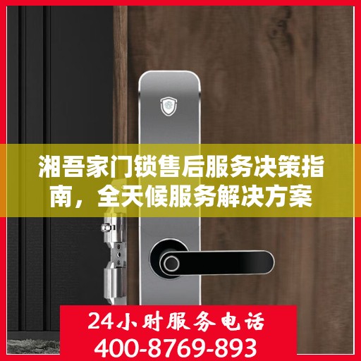 湘吾家门锁售后服务决策指南，全天候服务解决方案
