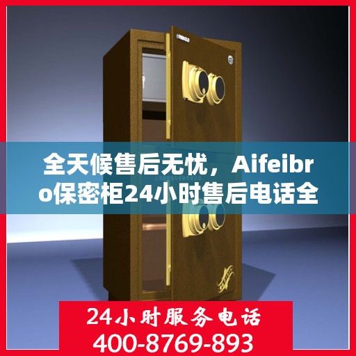 全天候售后无忧，Aifeibro保密柜24小时售后电话全解析
