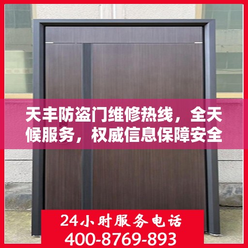 天丰防盗门维修热线，全天候服务，权威信息保障安全之门安全无阻