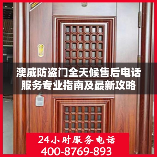 澳威防盗门全天候售后电话服务专业指南及最新攻略