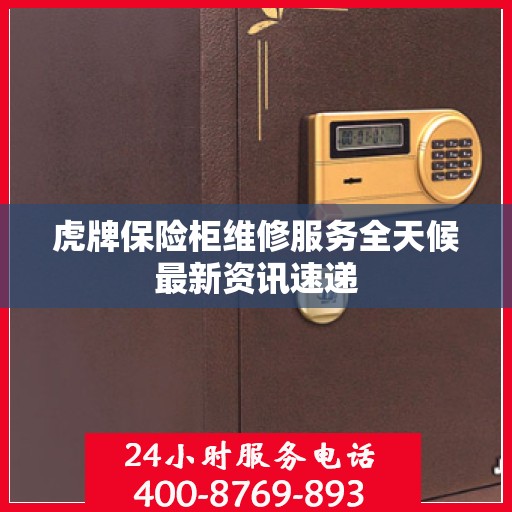 虎牌保险柜维修服务全天候最新资讯速递