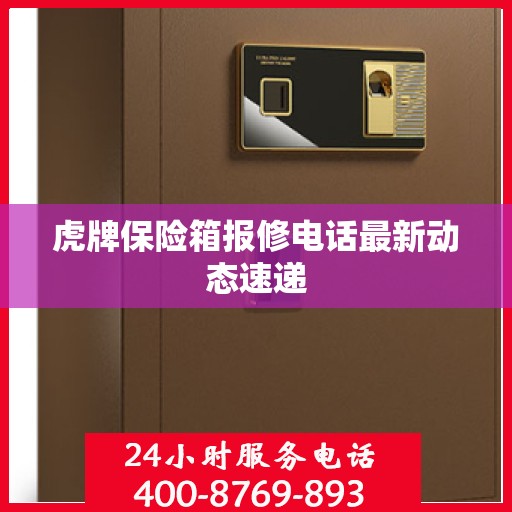 虎牌保险箱报修电话最新动态速递