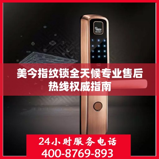 美今指纹锁全天候专业售后热线权威指南