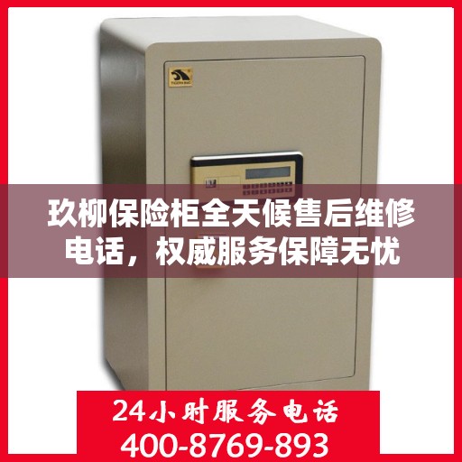 玖柳保险柜全天候售后维修电话，权威服务保障无忧