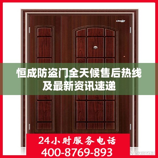 恒成防盗门全天候售后热线及最新资讯速递
