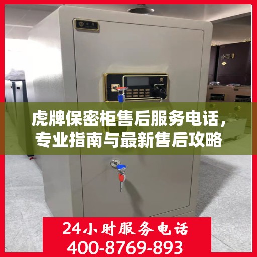 虎牌保密柜售后服务电话，专业指南与最新售后攻略