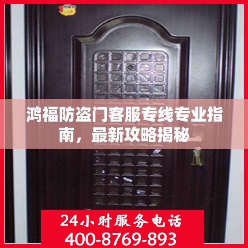 鸿福防盗门客服专线专业指南，最新攻略揭秘