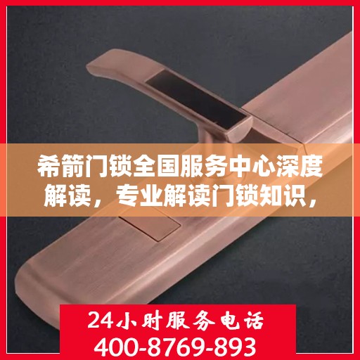 希箭门锁全国服务中心深度解读，专业解读门锁知识，为您的安全保驾护航