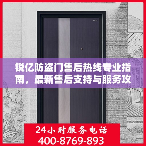 锐亿防盗门售后热线专业指南，最新售后支持与服务攻略