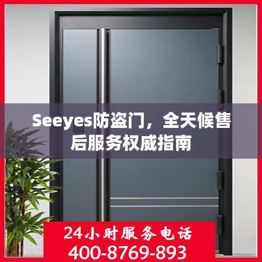 Seeyes防盗门，全天候售后服务权威指南