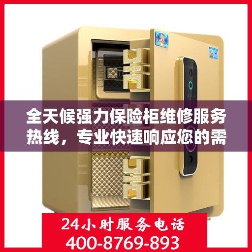 全天候强力保险柜维修服务热线，专业快速响应您的需求