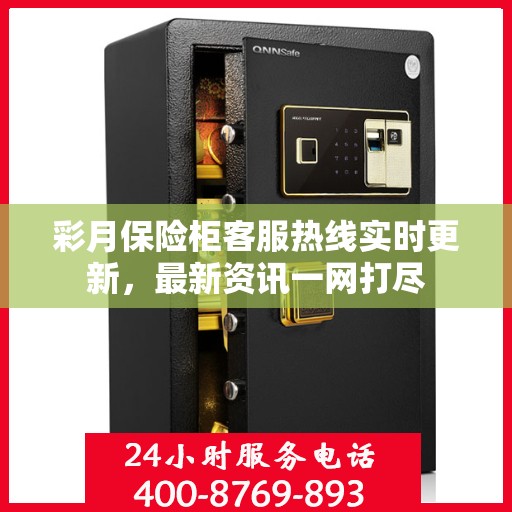彩月保险柜客服热线实时更新，最新资讯一网打尽