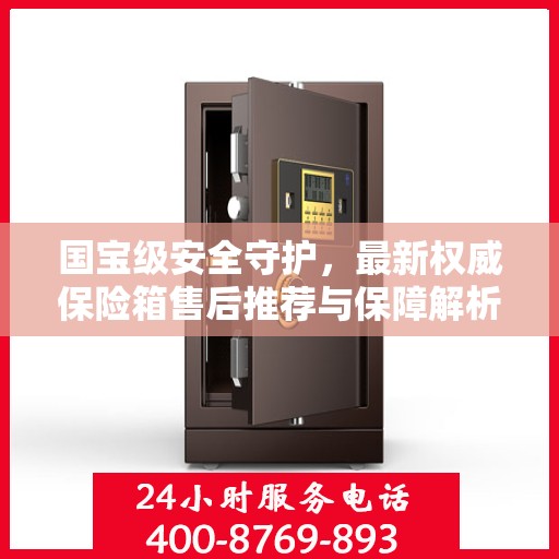 国宝级安全守护，最新权威保险箱售后推荐与保障解析