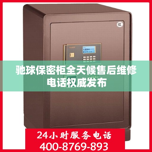 驰球保密柜全天候售后维修电话权威发布