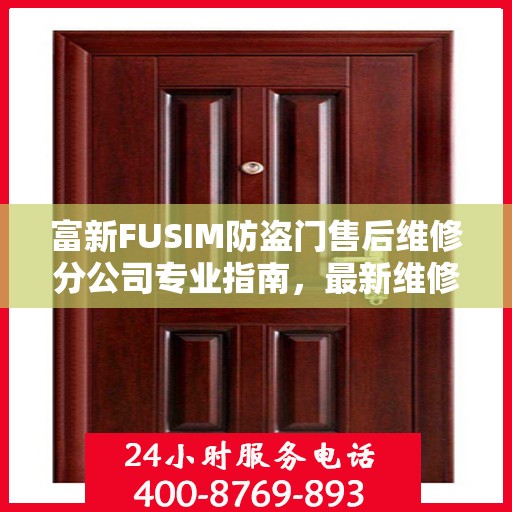 富新FUSIM防盗门售后维修分公司专业指南，最新维修攻略