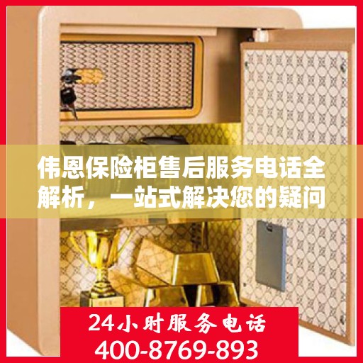 伟恩保险柜售后服务电话全解析，一站式解决您的疑问与需求