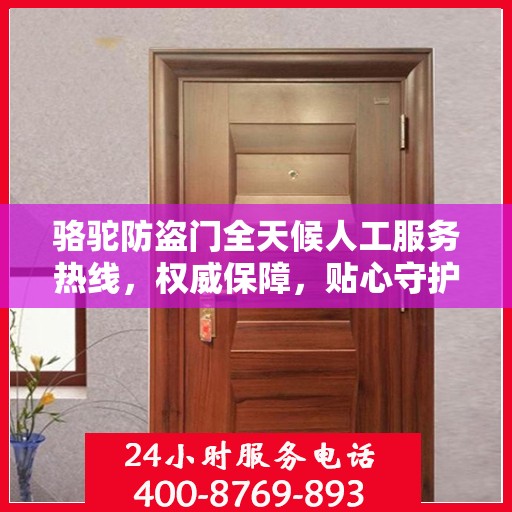骆驼防盗门全天候人工服务热线，权威保障，贴心守护您的安全之门