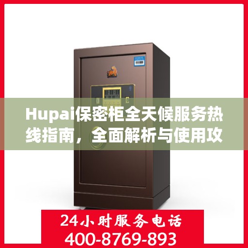 Hupai保密柜全天候服务热线指南，全面解析与使用攻略