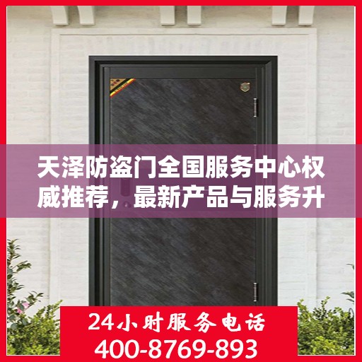 天泽防盗门全国服务中心权威推荐，最新产品与服务升级指南
