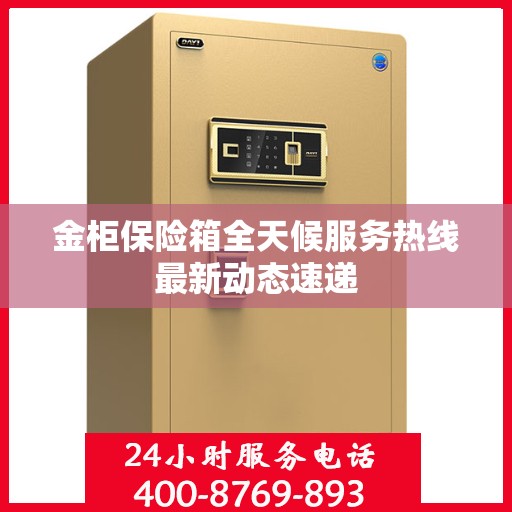 金柜保险箱全天候服务热线最新动态速递
