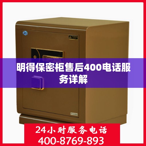 明得保密柜售后400电话服务详解