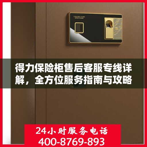 得力保险柜售后客服专线详解，全方位服务指南与攻略