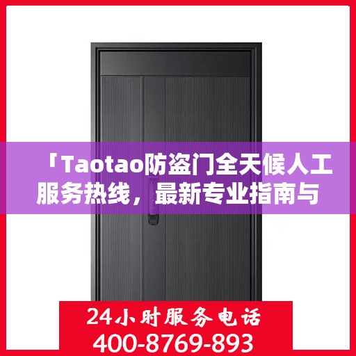 「Taotao防盗门全天候人工服务热线，最新专业指南与攻略」