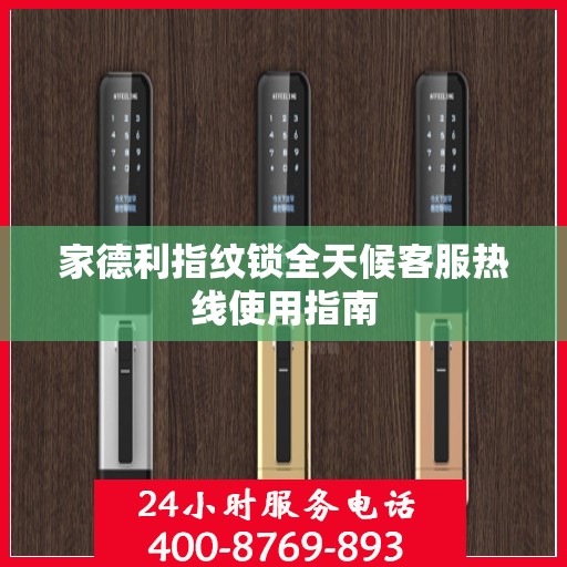 家德利指纹锁全天候客服热线使用指南