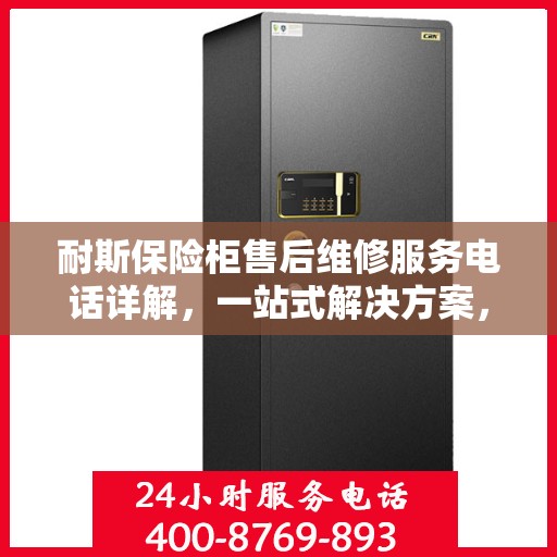 耐斯保险柜售后维修服务电话详解，一站式解决方案，让您无忧使用！