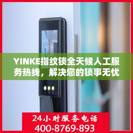 YINKE指纹锁全天候人工服务热线，解决您的锁事无忧决策指南