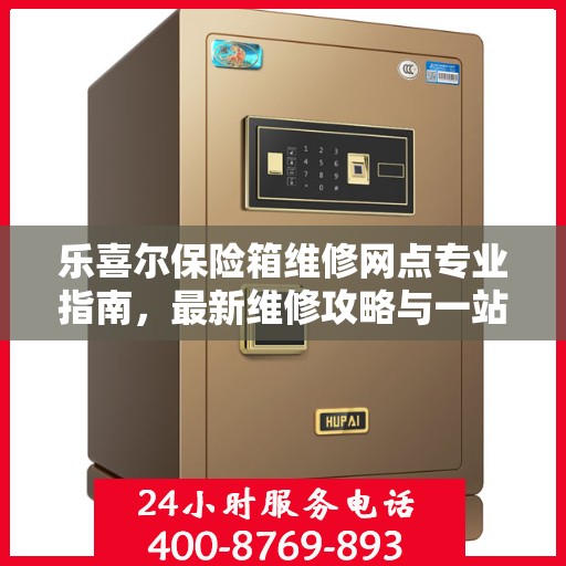 乐喜尔保险箱维修网点专业指南，最新维修攻略与一站式服务体验