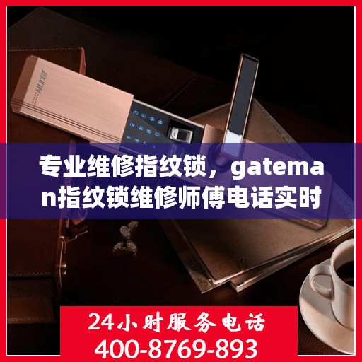 专业维修指纹锁，gateman指纹锁维修师傅电话实时更新