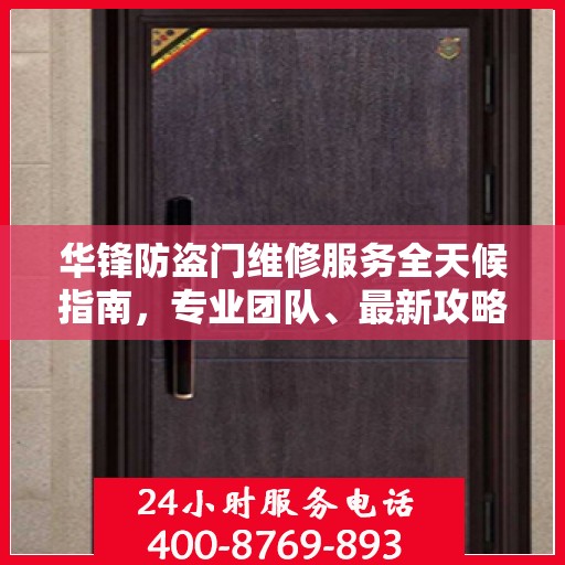 华锋防盗门维修服务全天候指南，专业团队、最新攻略及24小时服务电话