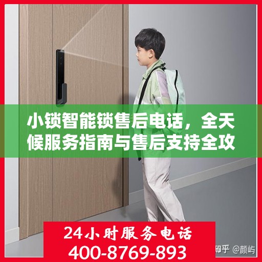 小锁智能锁售后电话，全天候服务指南与售后支持全攻略