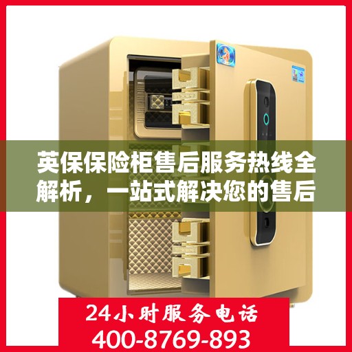 英保保险柜售后服务热线全解析，一站式解决您的售后需求