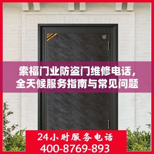 索福门业防盗门维修电话，全天候服务指南与常见问题解析