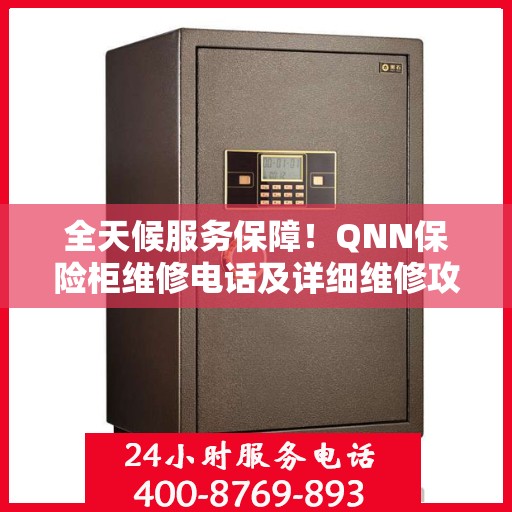 全天候服务保障！QNN保险柜维修电话及详细维修攻略
