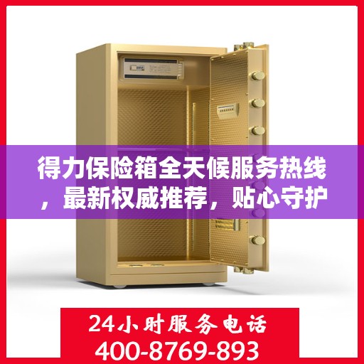 得力保险箱全天候服务热线，最新权威推荐，贴心守护您的安全需求