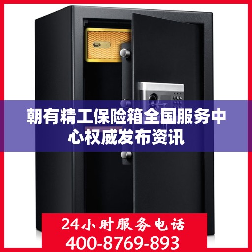 朝有精工保险箱全国服务中心权威发布资讯
