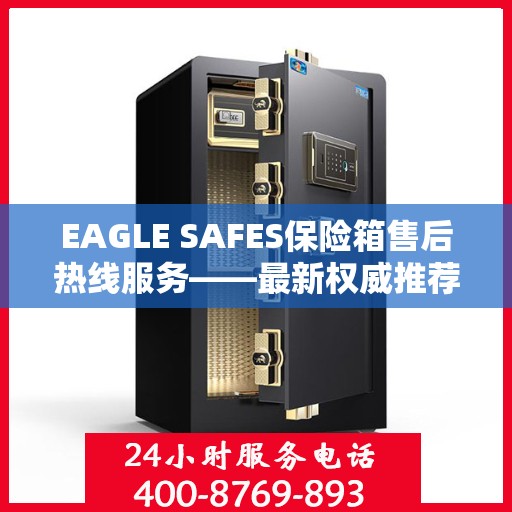 EAGLE SAFES保险箱售后热线服务——最新权威推荐热线