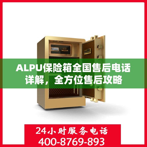 ALPU保险箱全国售后电话详解，全方位售后攻略